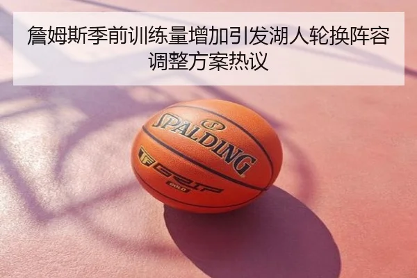 詹姆斯季前训练量增加引发湖人轮换阵容调整方案热议