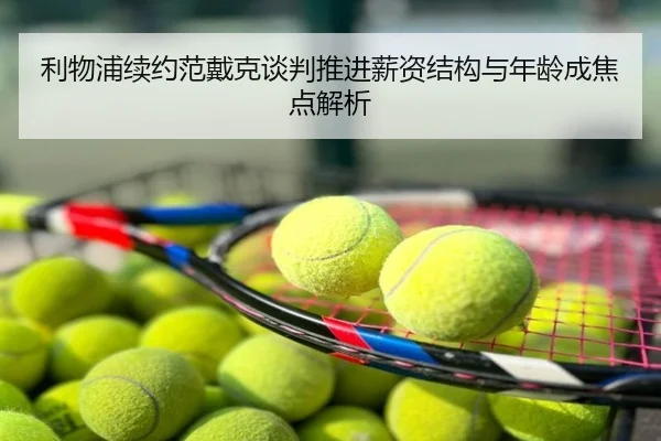 利物浦续约范戴克谈判推进薪资结构与年龄成焦点解析